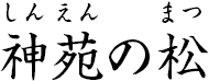 神苑の松 ?しんえんのまつ?