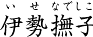 伊勢撫子 ?いせなでしこ?