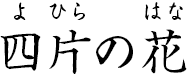 四片の花 ?よひらのはな?